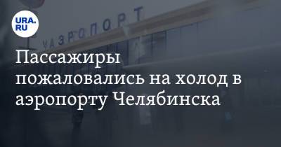 Пассажиры пожаловались на холод в аэропорту Челябинска - ura.news - Челябинск