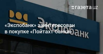 «Экспобанк» заинтересован в покупке «Пойтахт банка» - gazeta.uz - Узбекистан - Ташкент