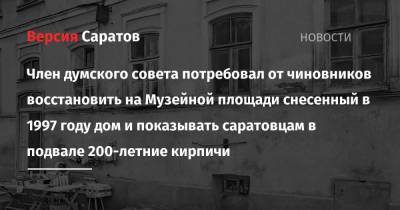 Член думского совета потребовал от чиновников восстановить на Музейной площади снесенный в 1997 году дом и показывать саратовцам в подвале 200-летние кирпичи - nversia.ru - Саратов