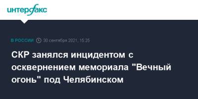 СКР занялся инцидентом с осквернением мемориала "Вечный огонь" под Челябинском - interfax.ru - Москва - Челябинская обл. - Челябинск