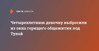 Четырехлетнюю девочку выбросили из окна горящего общежития под Тулой - ren.tv - Тула - Советск - Тульская обл.