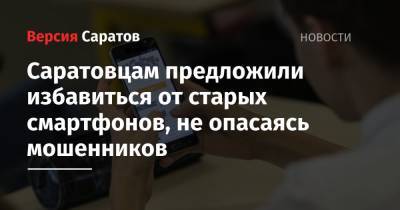 Саратовцам предложили избавиться от старых смартфонов, не опасаясь мошенников - nversia.ru - Саратовская обл.