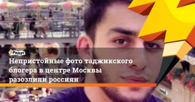 Руслан Бобиев - Непристойные фото таджикского блогера в центре Москвы разозлили россиян - ridus.ru - Москва - Россия - Таджикистан