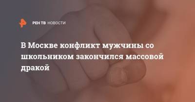 В Москве конфликт мужчины со школьником закончился массовой дракой - ren.tv - Москва