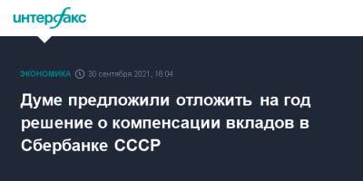 Думе предложили отложить на год решение о компенсации вкладов в Сбербанке СССР - interfax.ru - Москва - Россия