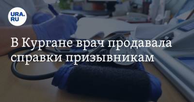 В Кургане врач продавала справки призывникам - ura.news - Россия - Курганская обл.