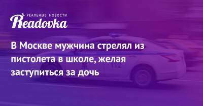 В Москве мужчина стрелял из пистолета в школе, желая заступиться за дочь - readovka.news - Москва