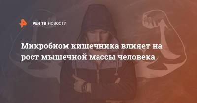 Микробиом кишечника влияет на рост мышечной массы человека - ren.tv