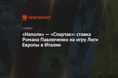 Роман Павлюченко - «Наполи» — «Спартак»: ставка Романа Павлюченко на игру Лиги Европы в Италии - championat.com - Италия