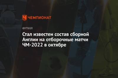 Джесси Лингард - Филипп Фоден - Джон Стоунз - Аарон Рамсдейл - Стал известен состав сборной Англии на отборочные матчи ЧМ-2022 в октябре - championat.com - Англия - Мадрид