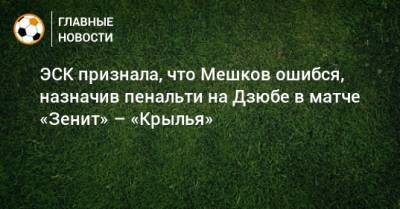 Артем Дзюбе - Виталий Мешков - ЭСК признала, что Мешков ошибся, назначив пенальти на Дзюбе в матче «Зенит» – «Крылья» - bombardir.ru