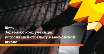 Задержан отец ученицы, устроивший стрельбу в московской школе - ridus.ru - Москва
