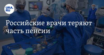 Российские врачи теряют часть пенсии - ura.news - Россия