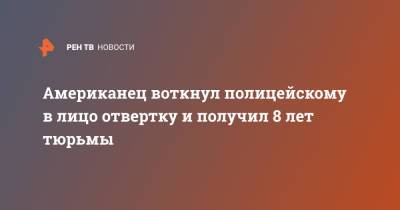 Американец воткнул полицейскому в лицо отвертку и получил 8 лет тюрьмы - ren.tv - США - New York - USA - шт. Калифорния