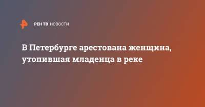 В Петербурге арестована женщина, утопившая младенца в реке - ren.tv - Россия - Санкт-Петербург - Узбекистан