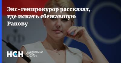Экс-генпрокурор рассказал, где искать сбежавшую Ракову - nsn.fm - Россия