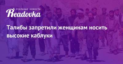 Талибы запретили женщинам носить высокие каблуки - readovka.news - Россия