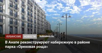 В Анапе реконструируют набережную в районе парка «Ореховая роща» - kubnews.ru - Анапа - Краснодарский край - Реконструкция