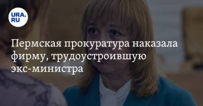Пермская прокуратура наказала фирму, трудоустроившую экс-министра - ura.news - Россия - Пермь - Пермский край