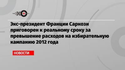 Франсуа Олланд - Николя Саркози - Экс-президент Франции Саркози приговорен к реальному сроку за превышение расходов на избирательную кампанию 2012 года - echo.msk.ru - Франция - Париж