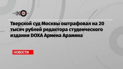 Борис Кагарлицкий - Армен Арамян - Тверской суд Москвы оштрафовал на 20 тысяч рублей редактора студенческого издания DOXA Армена Арамяна - echo.msk.ru - Москва - Россия