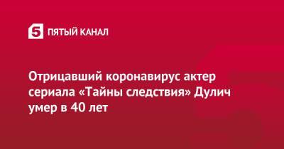 Отрицавший коронавирус актер сериала «Тайны следствия» Дулич умер в 40 лет - 5-tv.ru - Украина - Полтава