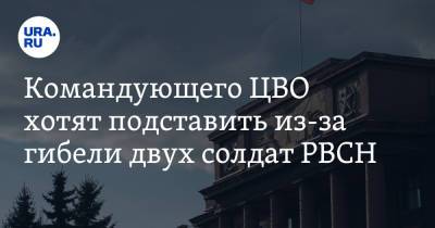Александр Лапин - Сергей Каракаев - Командующего ЦВО хотят подставить из-за гибели двух солдат РВСН. Инсайд - ura.news - Россия - Екатеринбург