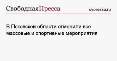 В Псковской области отменили все массовые и спортивные мероприятия - svpressa.ru - Россия - Украина - Псковская обл.