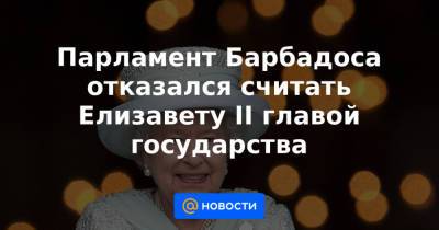 Елизавета II - Парламент Барбадоса отказался считать Елизавету II главой государства - news.mail.ru - Англия - Барбадос