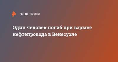 Один человек погиб при взрыве нефтепровода в Венесуэле - ren.tv - Венесуэла