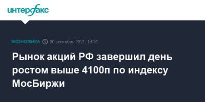 Рынок акций РФ завершил день ростом выше 4100п по индексу МосБиржи - interfax.ru - Москва - Россия