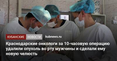 Краснодарские онкологи за 10-часовую операцию удалили опухоль во рту мужчины и сделали ему новую челюсть - kubnews.ru - Краснодарский край