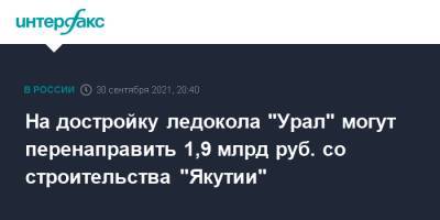 На достройку ледокола "Урал" могут перенаправить 1,9 млрд руб. со строительства "Якутии" - interfax.ru - Москва - респ. Саха