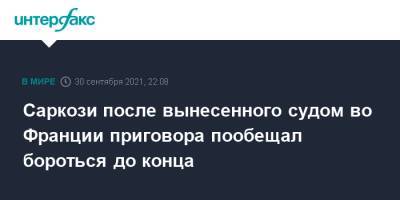 Николя Саркози - Во Франции - Саркози после вынесенного судом во Франции приговора пообещал бороться до конца - interfax.ru - Москва - Франция