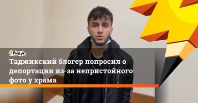 Руслан Бобиев - Блогер - Таджикский блогер попросил о депортации из-за непристойного фото у храма - ridus.ru - Москва - Россия - Таджикистан
