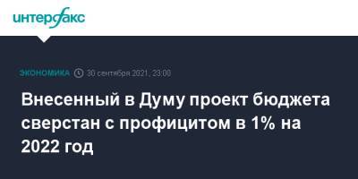 Внесенный в Думу проект бюджета сверстан с профицитом в 1% на 2022 год - interfax.ru - Москва - Россия