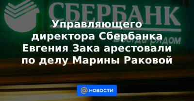 Марина Ракова - Ольга Бондарева - Управляющего директора Сбербанка Евгения Зака арестовали по делу Марины Раковой - news.mail.ru - Москва - Россия