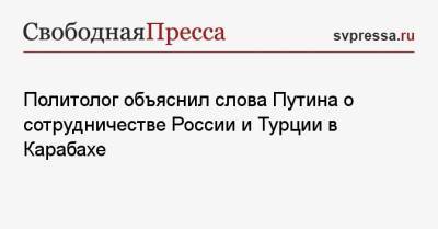 Владимир Путин - Реджеп Эрдоган - Политолог объяснил слова Путина о сотрудничестве России и Турции в Карабахе - svpressa.ru - Россия - Армения - Турция - Анкара