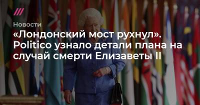 Елизавета II - «Лондонский мост рухнул». Politico узнало детали плана на случай смерти Елизаветы II - tvrain.ru - Англия