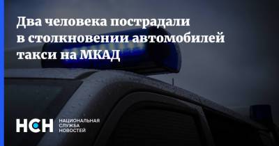 Дмитрий Пронин - Два человека пострадали в столкновении автомобилей такси на МКАД - nsn.fm - Москва