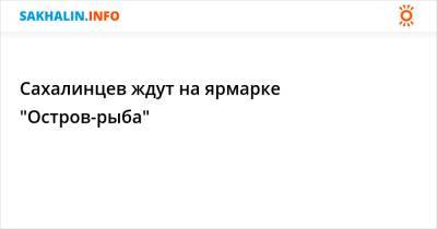 Сахалинцев ждут на ярмарке "Остров-рыба" - sakhalin.info - Южно-Сахалинск