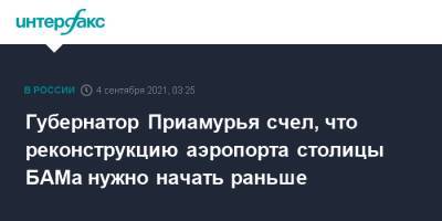 Владимир Путин - Василий Орлов - Губернатор Приамурья счел, что реконструкцию аэропорта столицы БАМа нужно начать раньше - interfax.ru - Москва - Россия - Амурская обл.