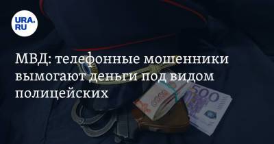 МВД: телефонные мошенники вымогают деньги под видом полицейских - ura.news - Россия