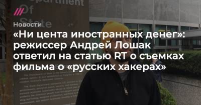 «Ни цента иностранных денег»: режиссер Андрей Лошак ответил на статью RT о съемках фильма о «русских хакерах» - tvrain.ru - Москва - США - Англия - Кинопоиск