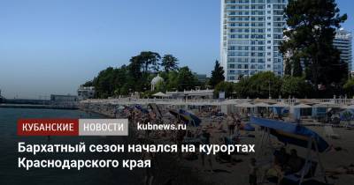 Роман Вильфанд - Бархатный сезон начался на курортах Краснодарского края - kubnews.ru - Россия - Сочи - Краснодарский край - Черное Море