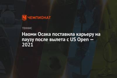 Наоми Осака - Лейла Фернандес - Наоми Осака поставила карьеру на паузу после вылета с US Open — 2021 - championat.com - США