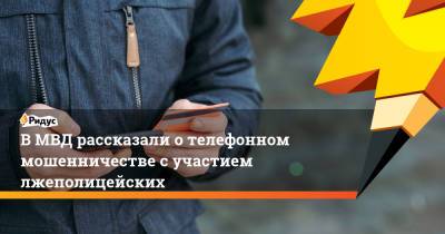 В МВД рассказали о телефонном мошенничестве с участием лжеполицейских - ridus.ru - Россия