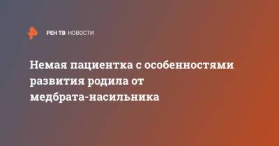 Немая пациентка с особенностями развития родила от медбрата-насильника - ren.tv - США - New York - USA - шт. Аризона