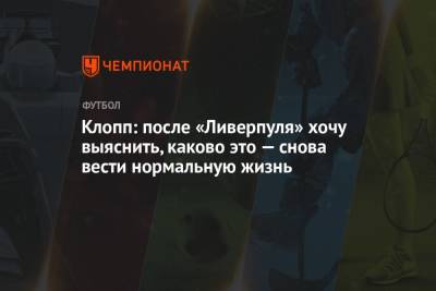 Юрген Клопп - Клопп: после «Ливерпуля» хочу выяснить, каково это — снова вести нормальную жизнь - championat.com