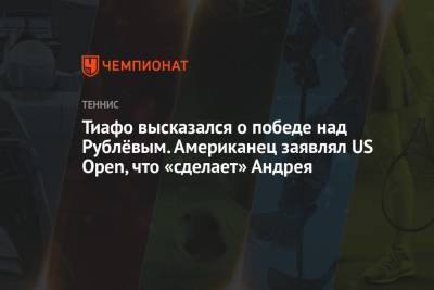 Андрей Рублев - Фрэнсис Тиафо - Тиафо высказался о победе над Рублёвым. Американец заявлял US Open, что «сделает» Андрея - championat.com - США